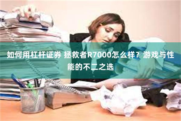 如何用杠杆证券 拯救者R7000怎么样？游戏与性能的不二之选