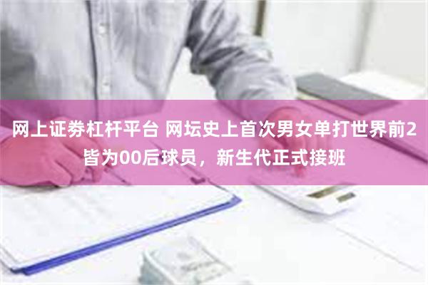 网上证劵杠杆平台 网坛史上首次男女单打世界前2皆为00后球员，新生代正式接班