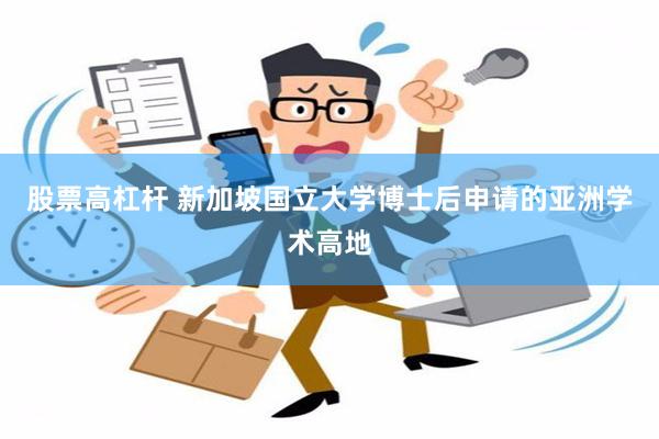 股票高杠杆 新加坡国立大学博士后申请的亚洲学术高地