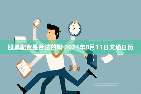 股票配资是合法的吗 2024年8月13日交通日历