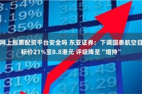 网上股票配资平台安全吗 东亚证券：下调国泰航空目标价21%至