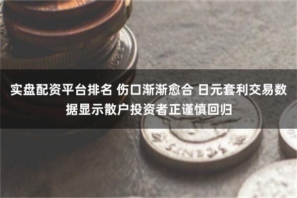 实盘配资平台排名 伤口渐渐愈合 日元套利交易数据显示散户投资